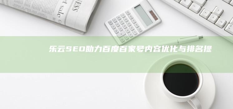 乐云SEO助力百度百家号内容优化与排名提升